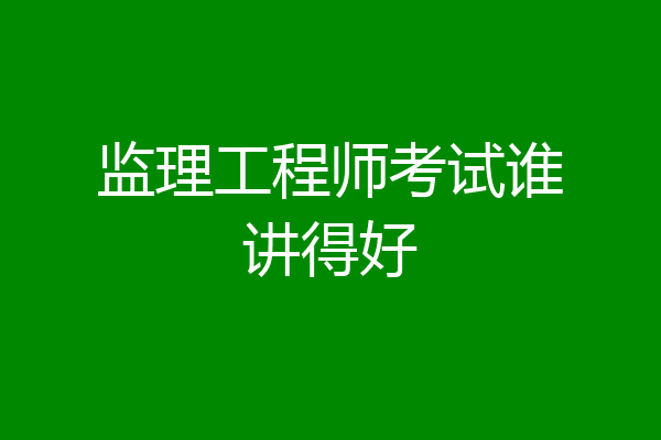 监理工程师考试谁讲得好