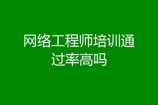 网络工程师培训通过率高吗