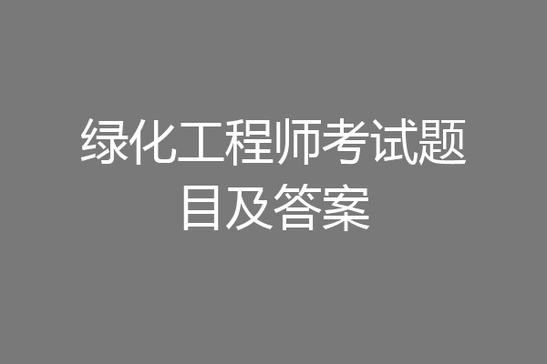 绿化工程师考试题目及答案