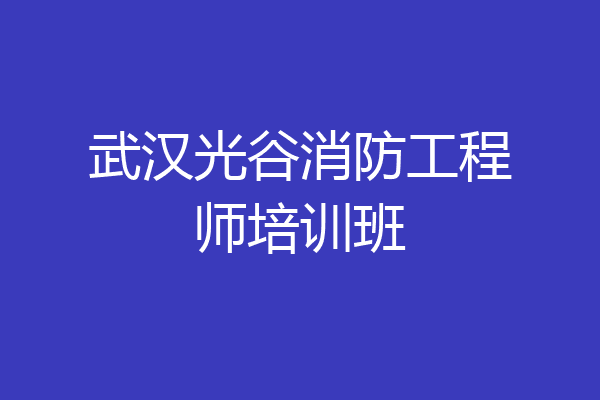 武汉光谷消防工程师培训班