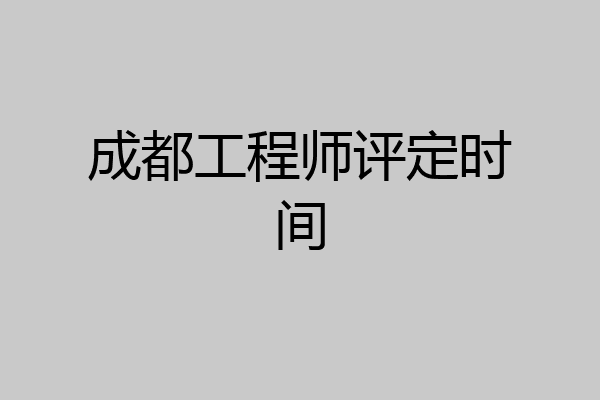 成都工程师评定时间