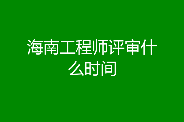 海南工程师评审什么时间