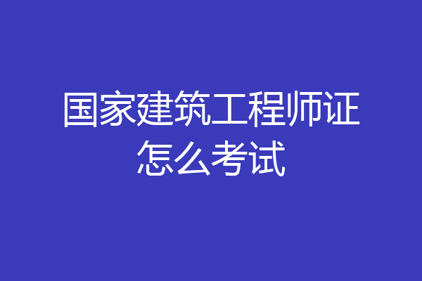国家建筑工程师证怎么考试