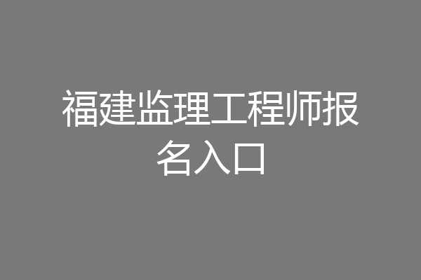 福建监理工程师报名入口