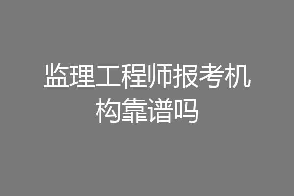 监理工程师报考机构靠谱吗
