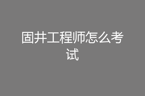 固井工程师怎么考试