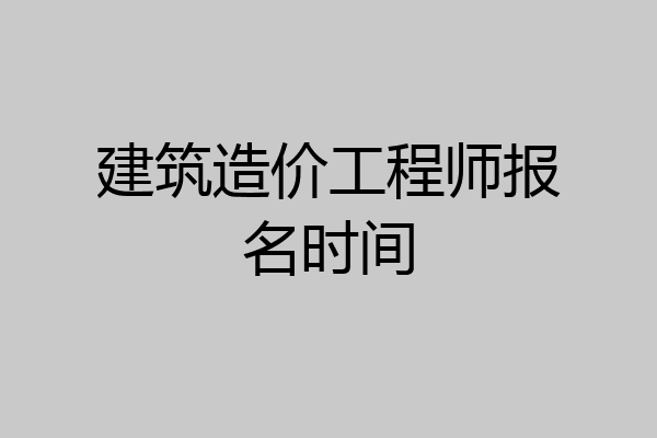 建筑造价工程师报名时间