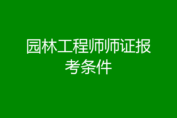 园林工程师师证报考条件