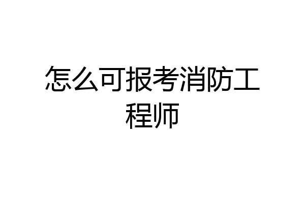 怎么可报考消防工程师