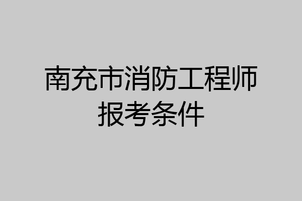 南充市消防工程师报考条件