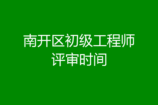 南开区初级工程师评审时间