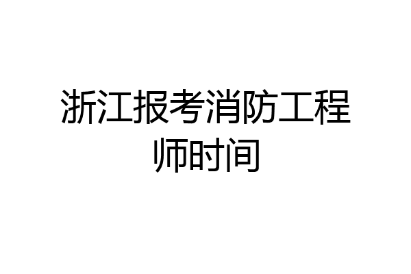 浙江报考消防工程师时间