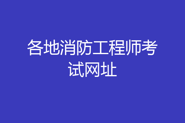 各地消防工程师考试网址