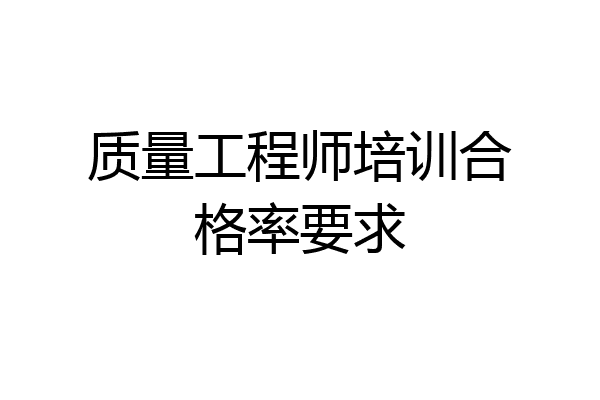 质量工程师培训合格率要求