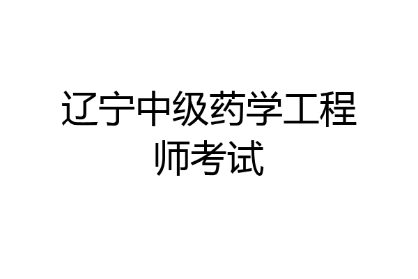 辽宁中级药学工程师考试