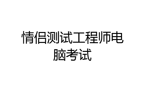 情侣测试工程师电脑考试