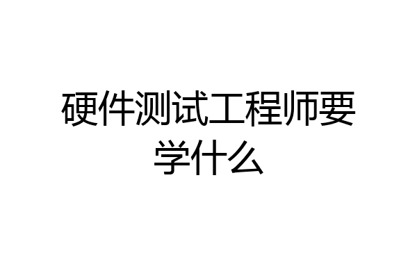 硬件测试工程师要学什么