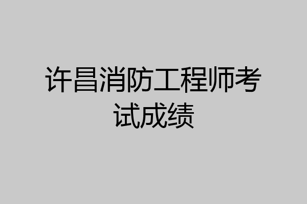 许昌消防工程师考试成绩