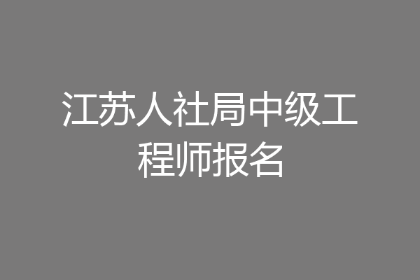 江苏人社局中级工程师报名