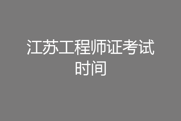 江苏工程师证考试时间