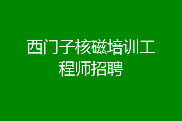西门子核磁培训工程师招聘