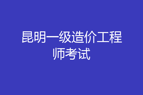 昆明一级造价工程师考试