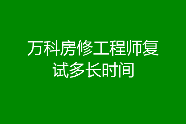 万科房修工程师复试多长时间