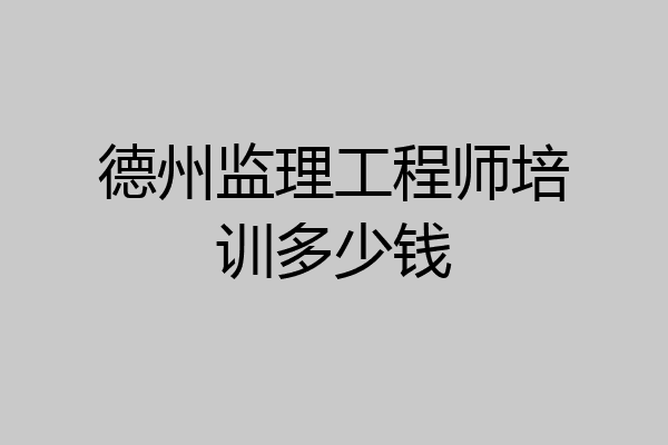 德州监理工程师培训多少钱