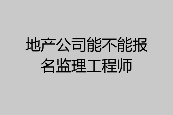 地产公司能不能报名监理工程师