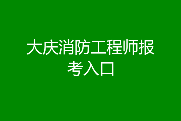 大庆消防工程师报考入口