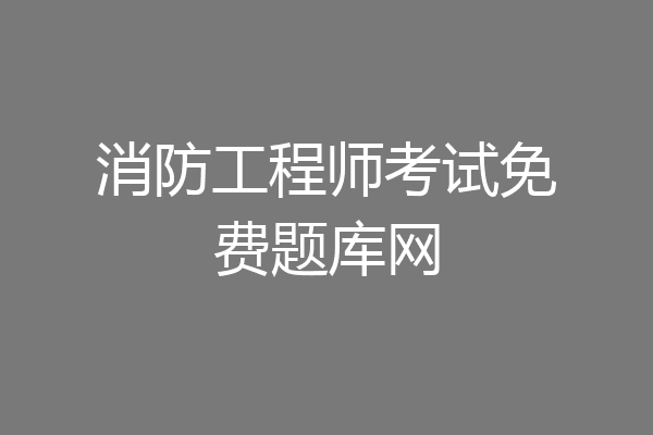 消防工程师考试免费题库网