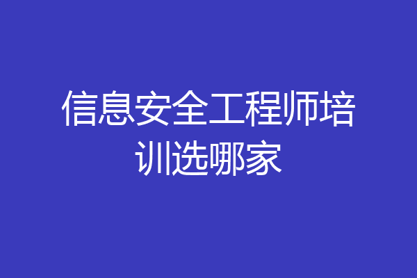 信息安全工程师培训选哪家
