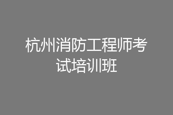 杭州消防工程师考试培训班