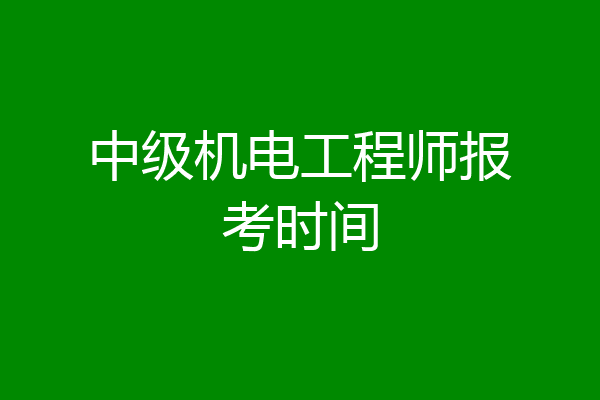 中级机电工程师报考时间