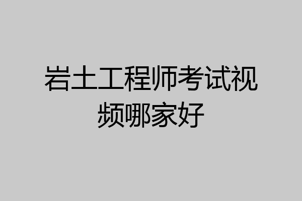 岩土工程师考试视频哪家好