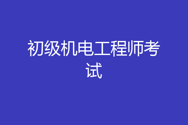 初级机电工程师考试
