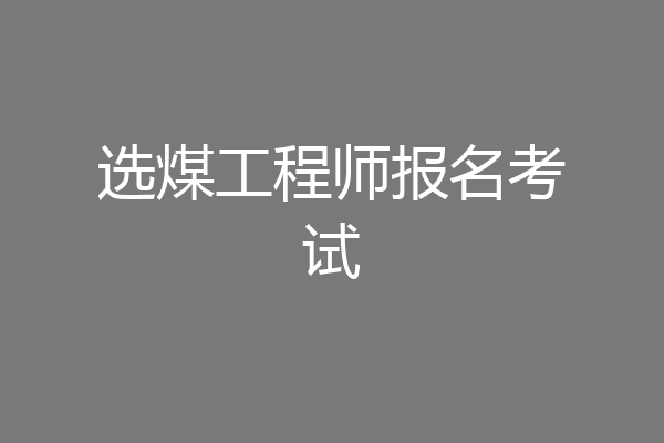 选煤工程师报名考试