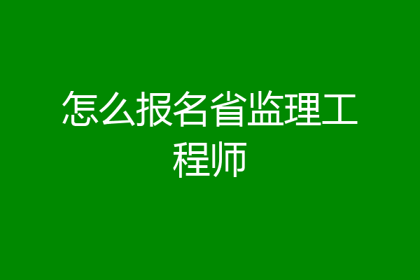怎么报名省监理工程师