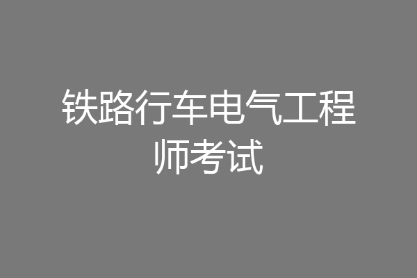 铁路行车电气工程师考试