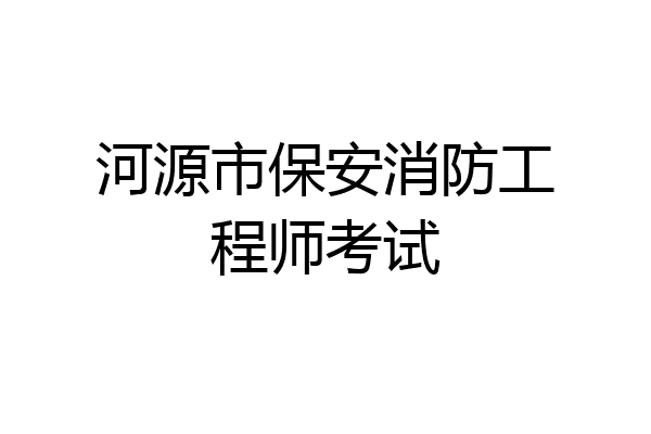 河源市保安消防工程师考试