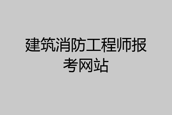 建筑消防工程师报考网站