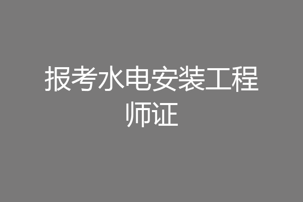 报考水电安装工程师证