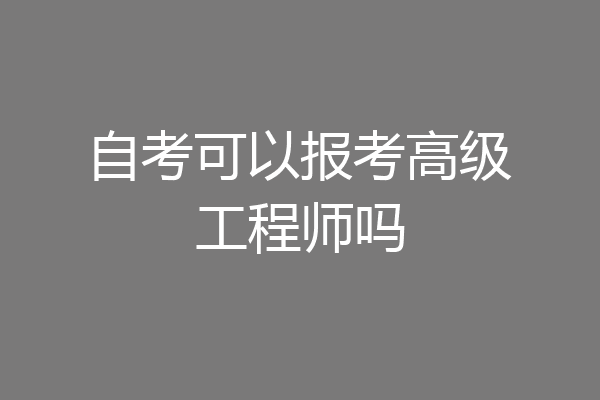 自考可以报考高级工程师吗