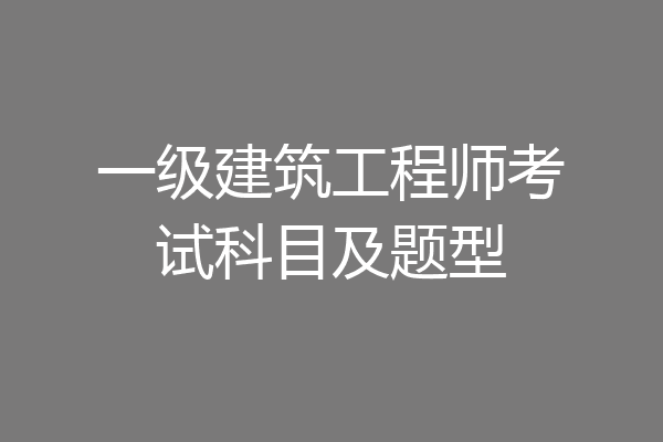 一级建筑工程师考试科目及题型