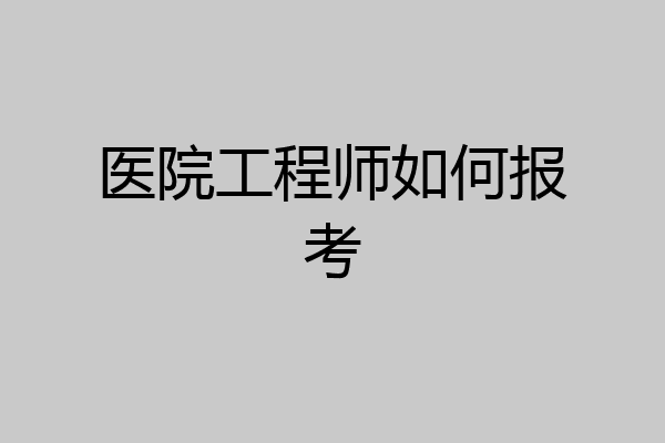 医院工程师如何报考