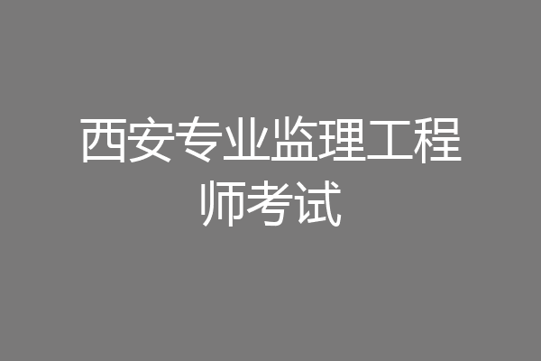 西安专业监理工程师考试