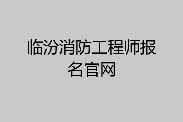 临汾消防工程师报名官网