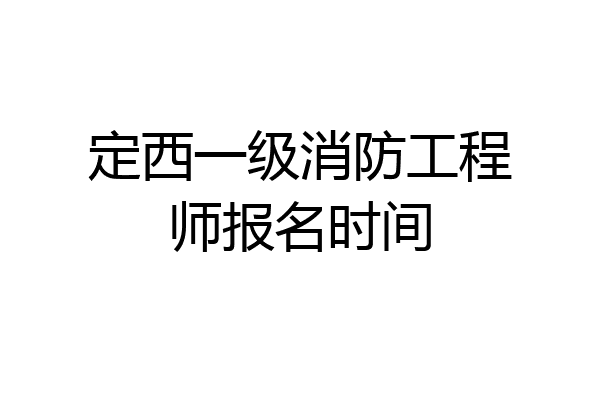 定西一级消防工程师报名时间