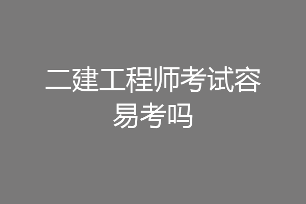 二建工程师考试容易考吗