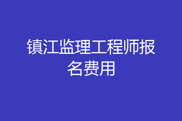 镇江监理工程师报名费用